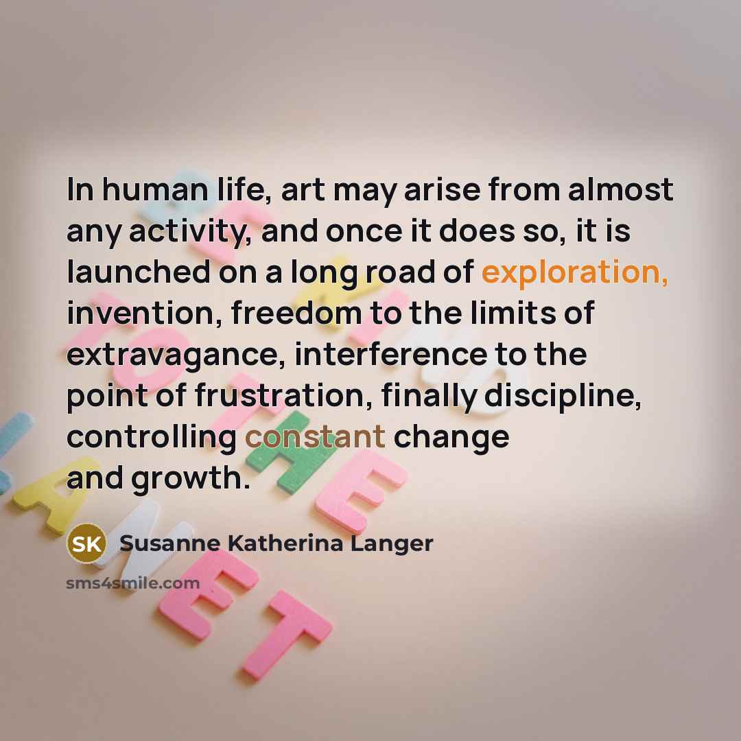 “In human life, art may arise from almost any activity,…” quote by Susanne Katherina Langer