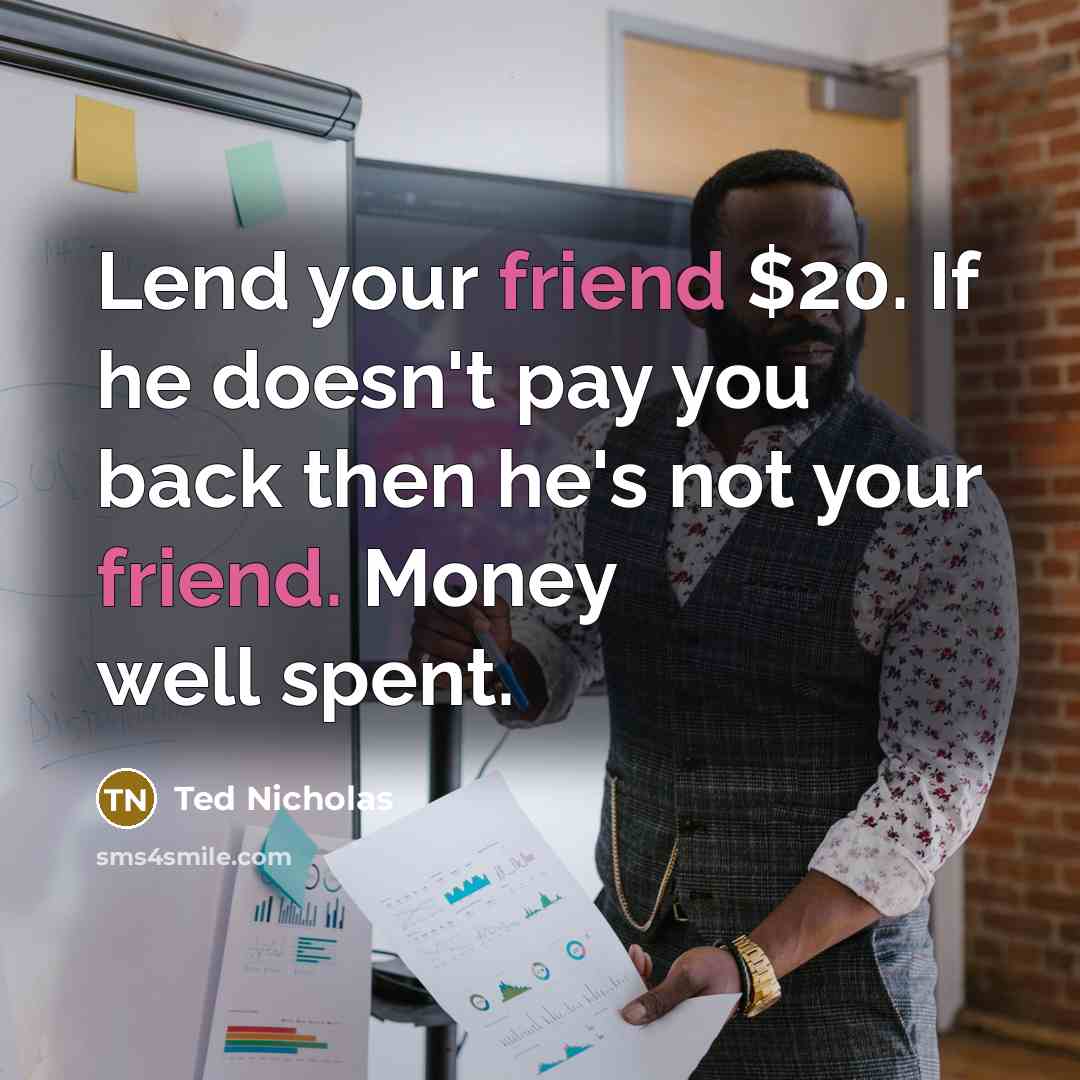 “Lend your friend $20. If he doesn't pay you back…” quote by Ted Nicholas