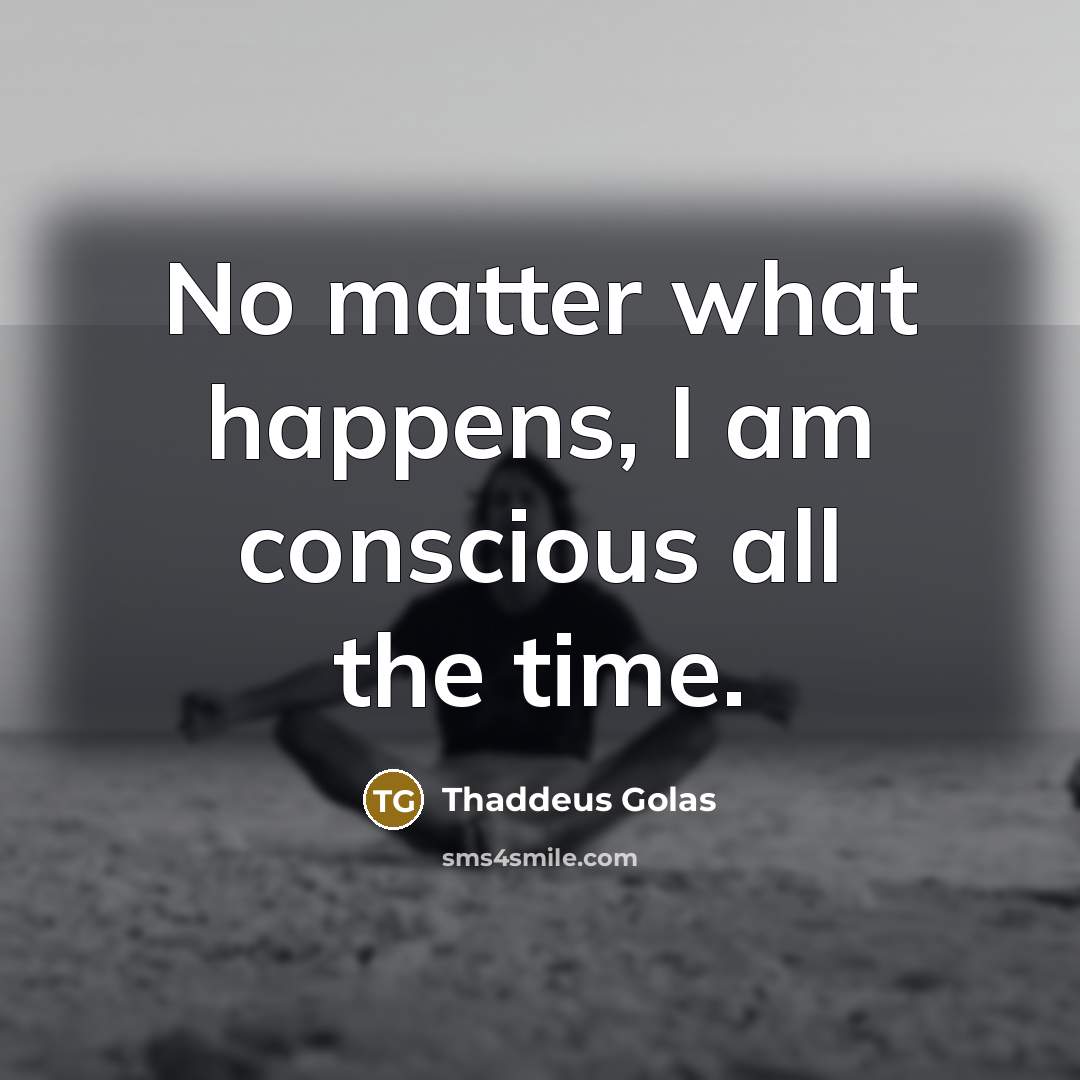 “No matter what happens, I am conscious all the time.…” quote by Thaddeus Golas