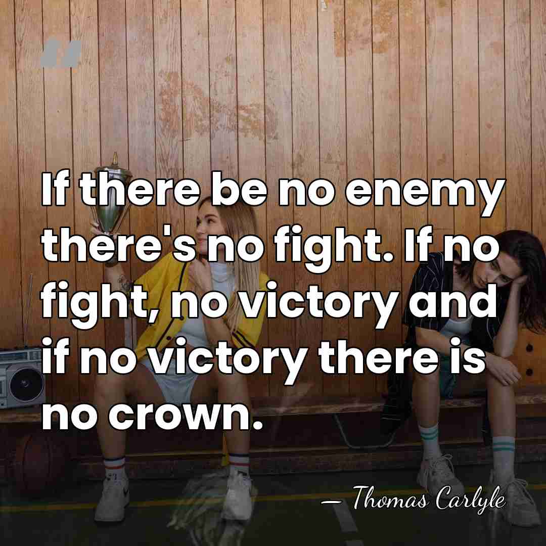 If there be no enemy there's no fight. If no fight, no&hellip; - Thomas Carlyle