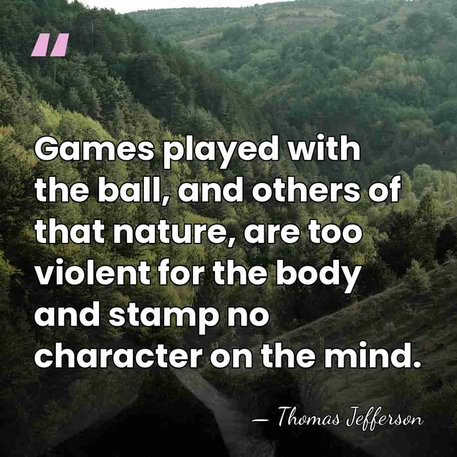 Games played with the ball, and others of that nature, are too&hellip; - Thomas Jefferson
