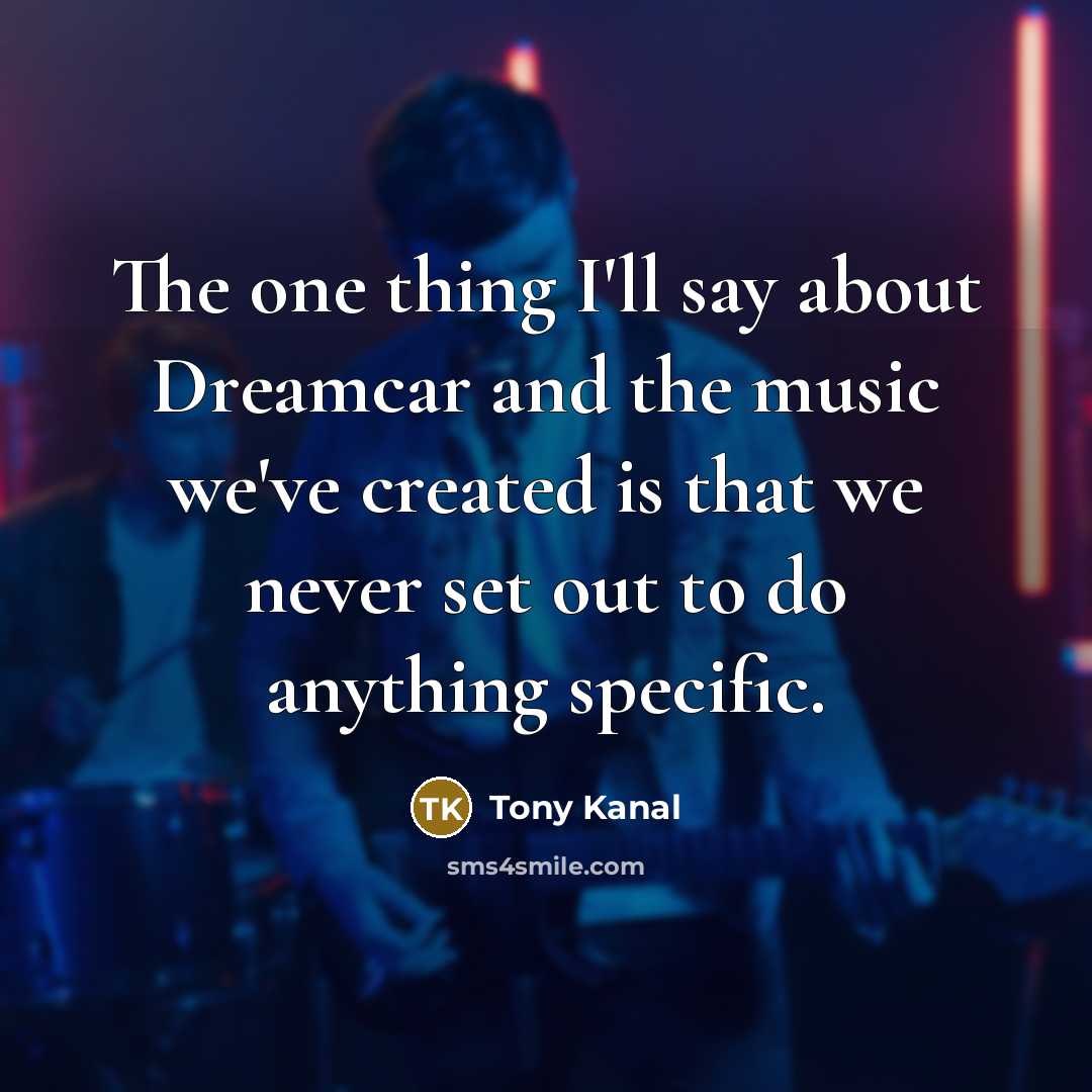 “The one thing I'll say about Dreamcar and the music…” quote by Tony Kanal