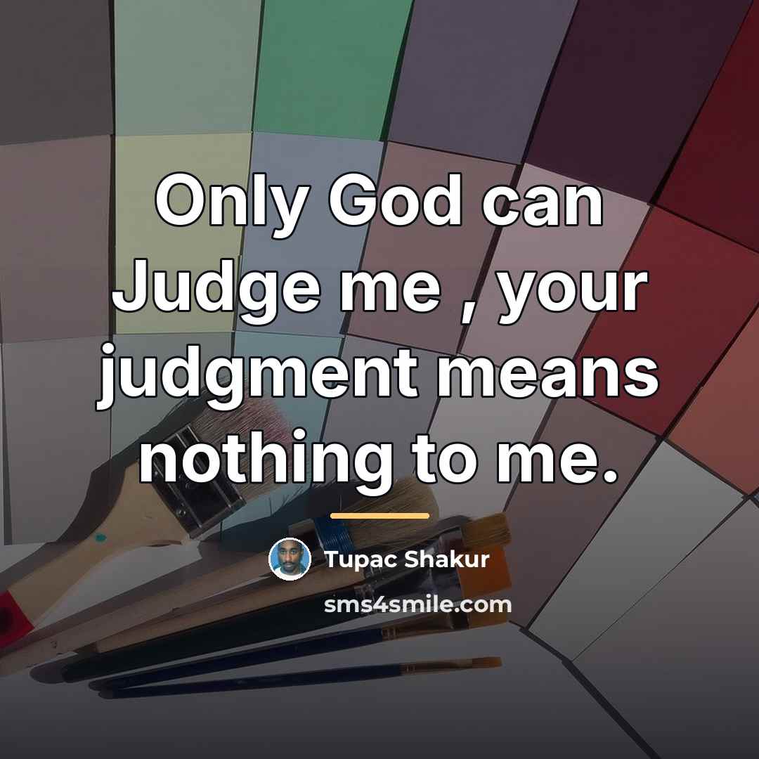 “Only God can Judge me , your judgment means nothing…” quote by Tupac Shakur