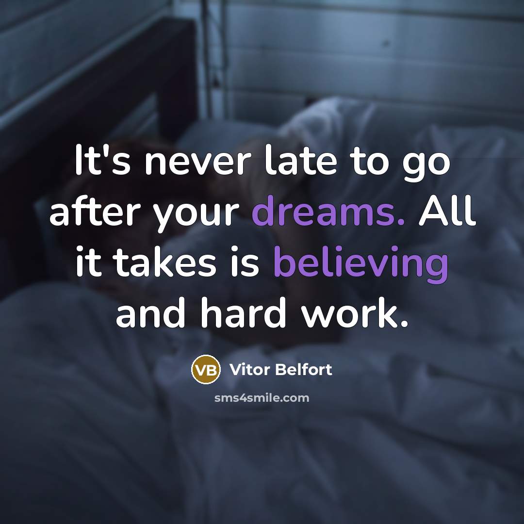 “It's never late to go after your dreams. All it takes is believing and hard work.” quote by Vitor Belfort