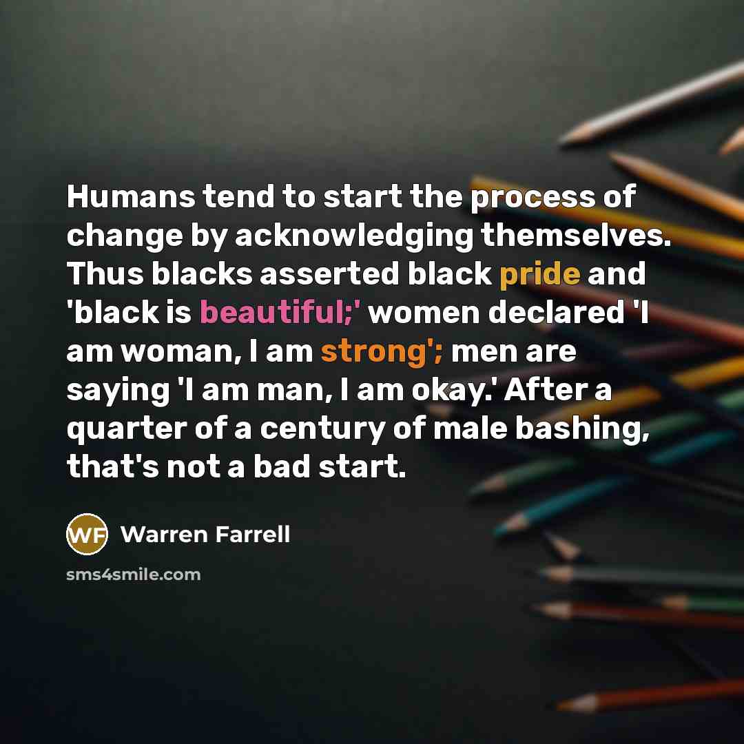 “Humans tend to start the process of change by acknowledging…” quote by Warren Farrell