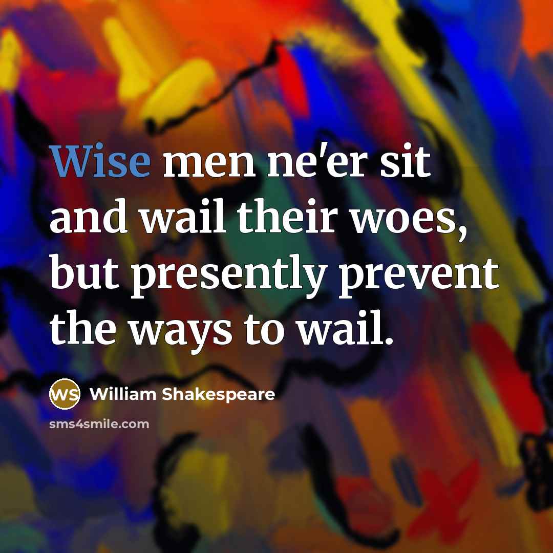 “Wise men ne'er sit and wail their woes, but presently…” quote by William Shakespeare