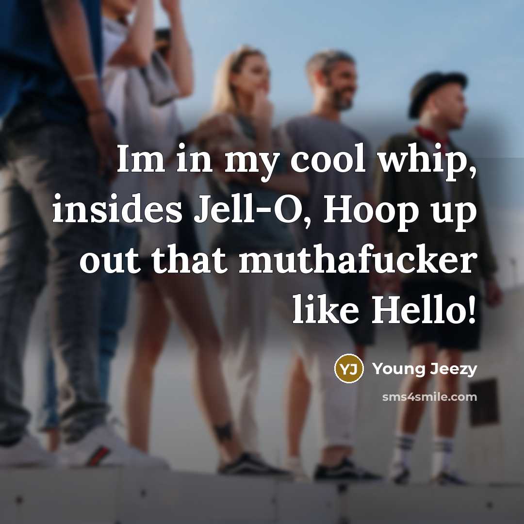 “Im in my cool whip, insides Jell-O, Hoop up out that muthafucker like Hello!” quote by Young Jeezy