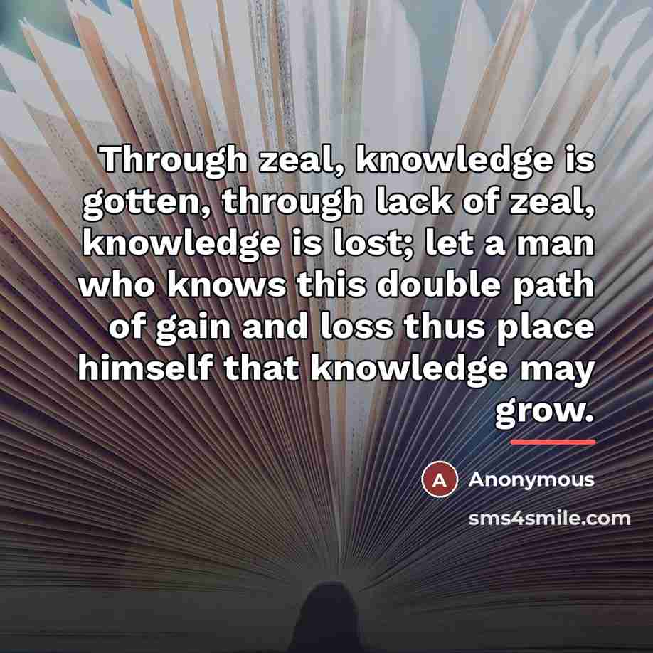 “Through zeal, knowledge is gotten, through lack of zeal, knowledge…” quote by Anonymous