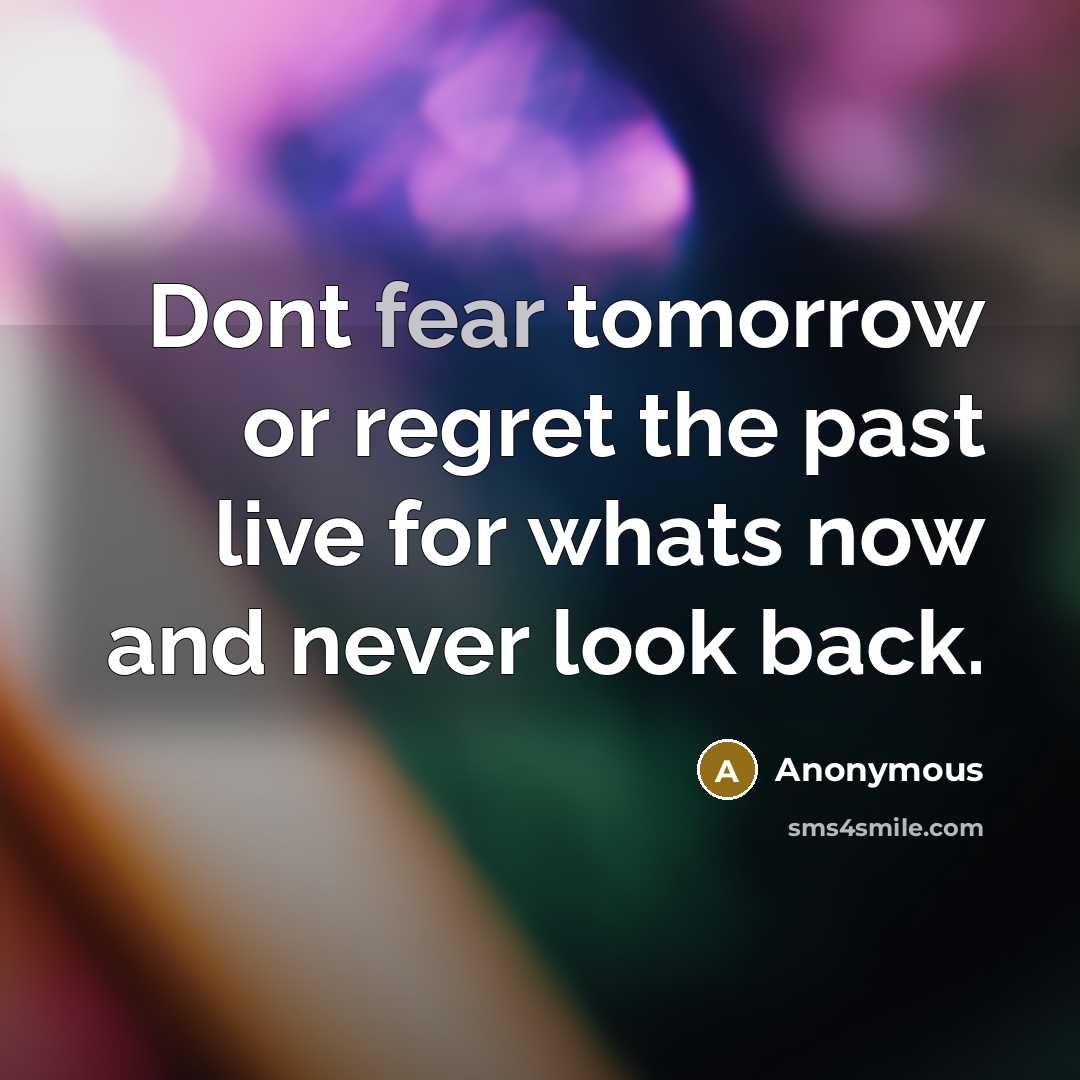 “Dont fear tomorrow or regret the past live for whats…” quote by Anonymous