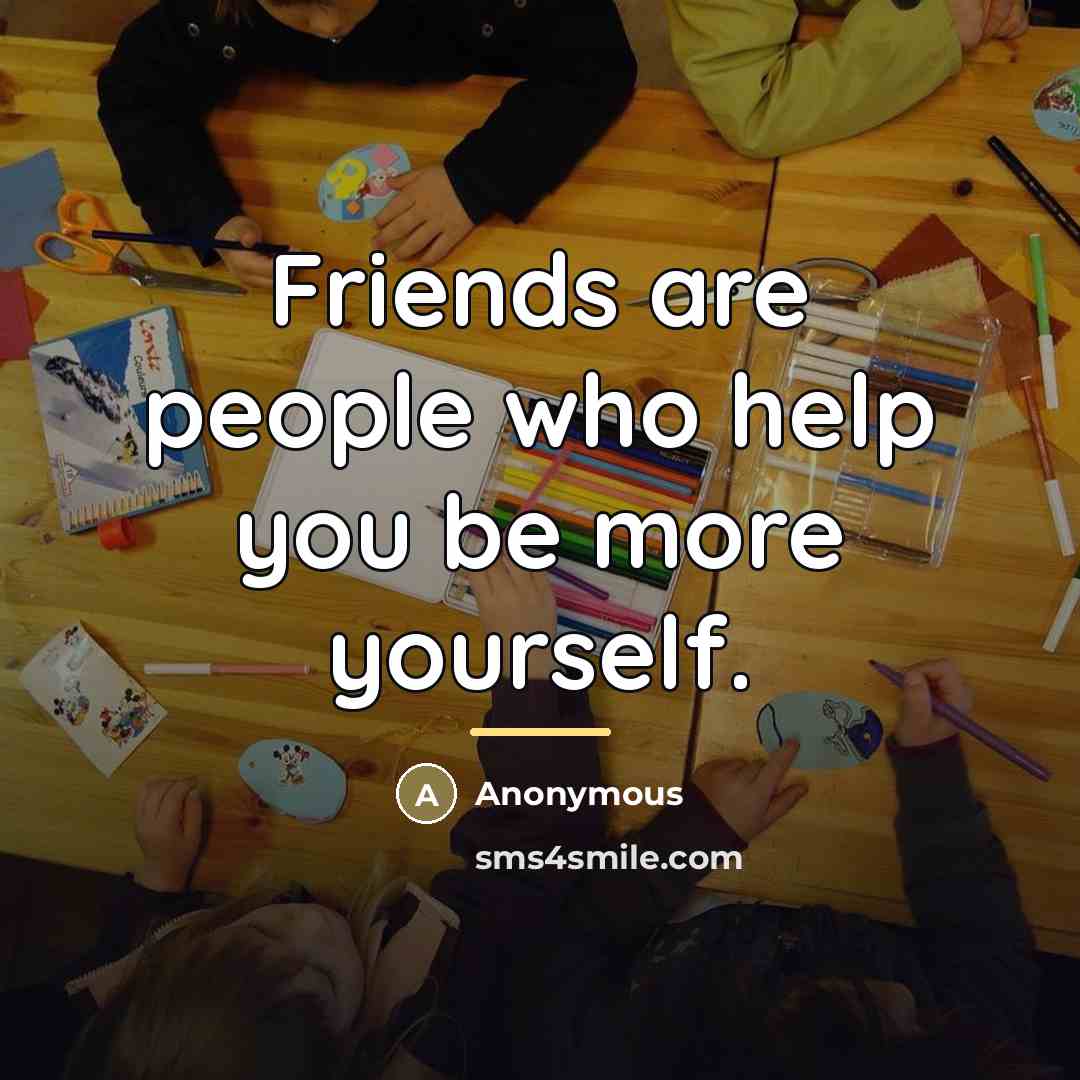 “Friends are people who help you be more yourself.…” quote by Anonymous