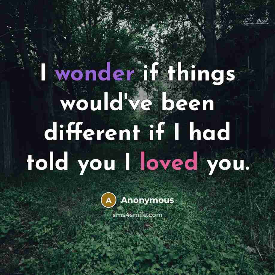“I wonder if things would've been different if I had told you I loved you.” quote by Anonymous