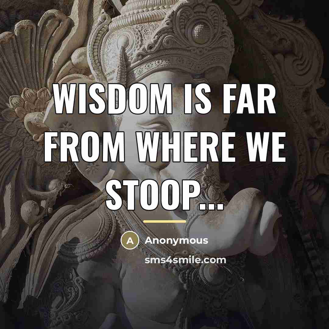 “Wisdom is far from where we stoop...…” quote by Anonymous