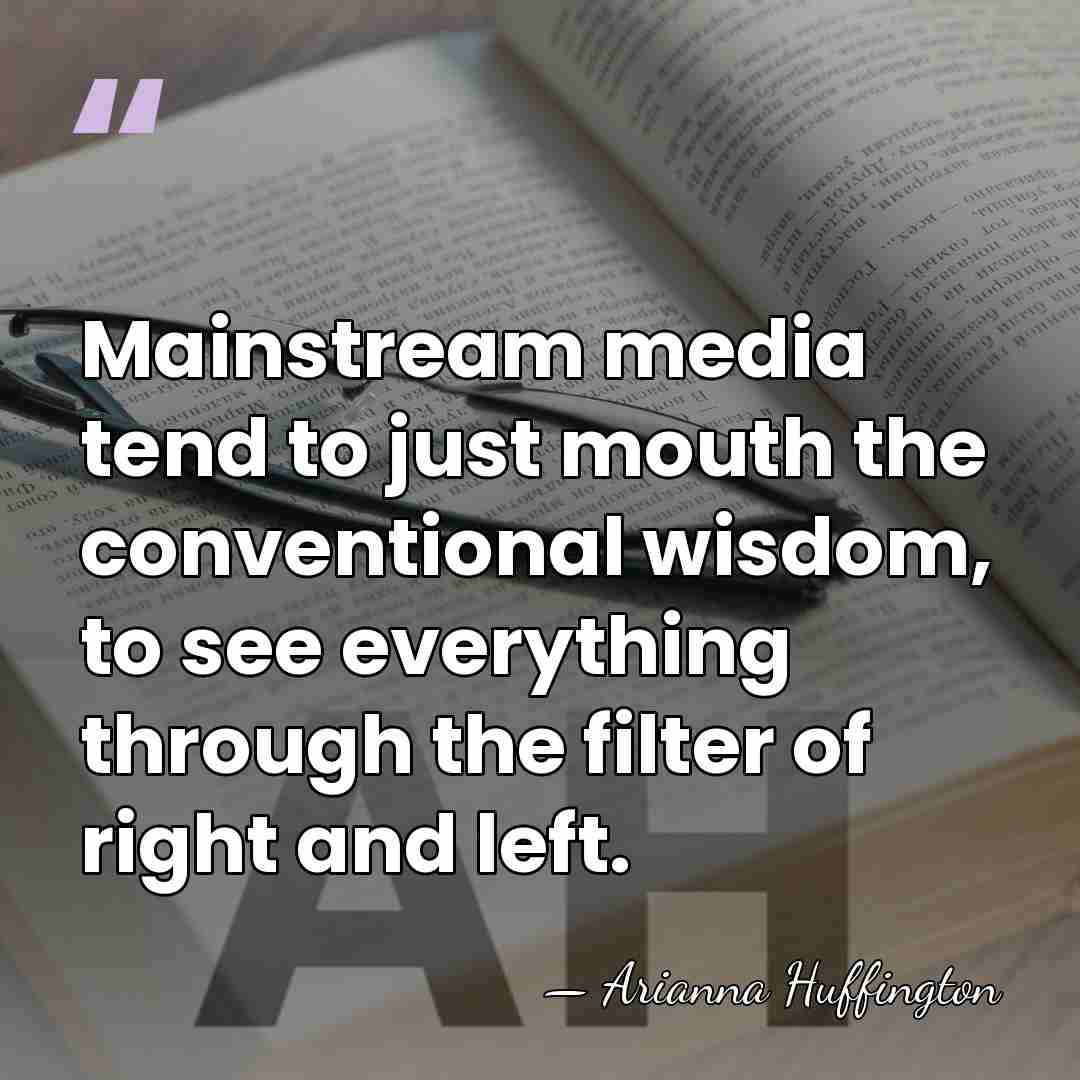 Mainstream media tend to just mouth the conventional wisdom, to see everything&hellip; - Arianna Huffington