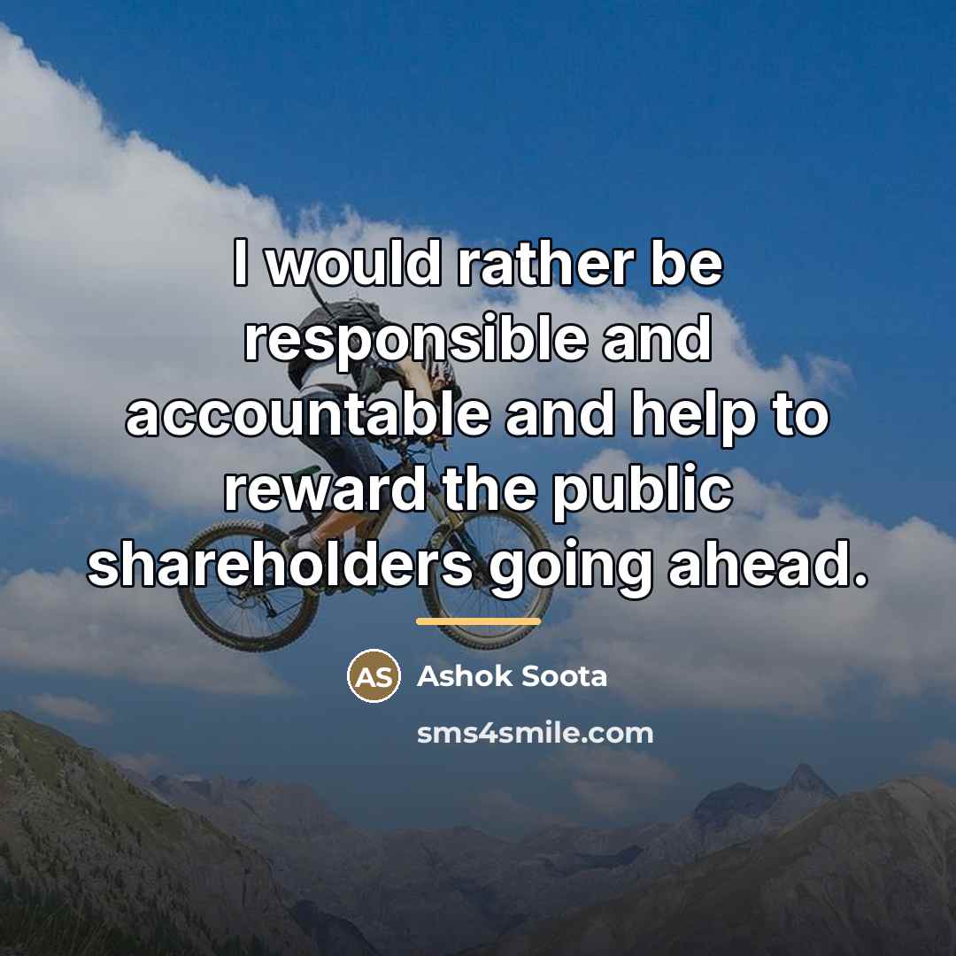 “I would rather be responsible and accountable and help to…” quote by Ashok Soota