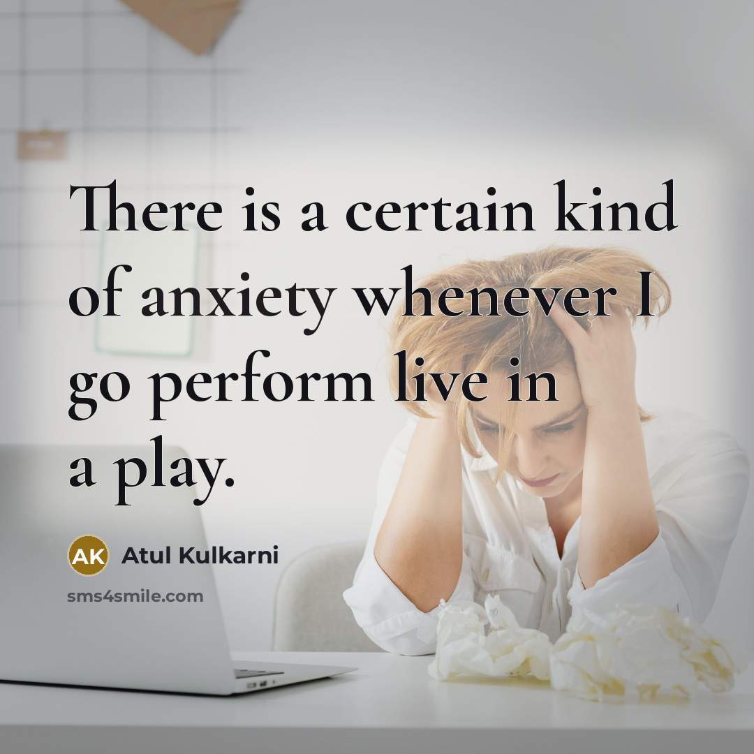 “There is a certain kind of anxiety whenever I go…” quote by Atul Kulkarni
