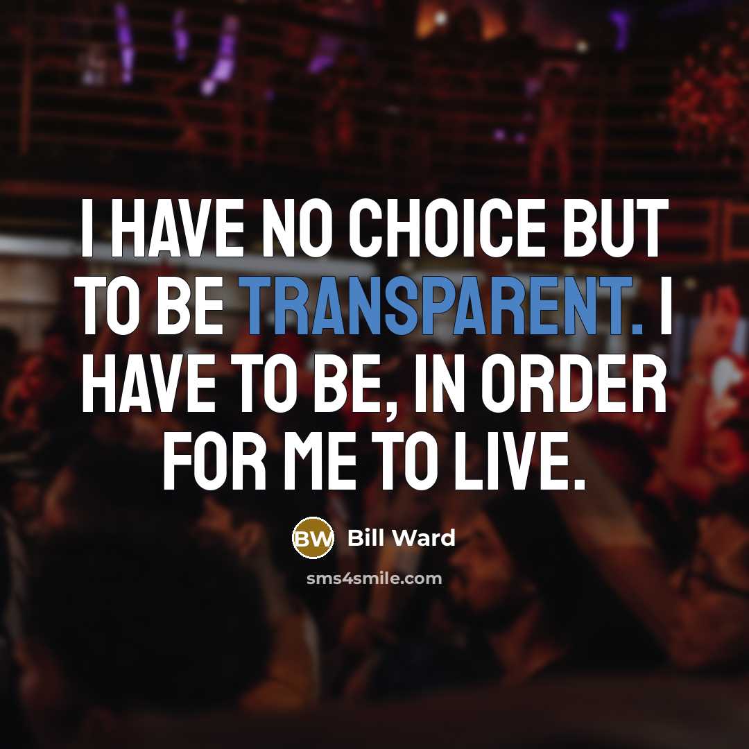 “I have no choice but to be transparent. I have…” quote by Bill Ward