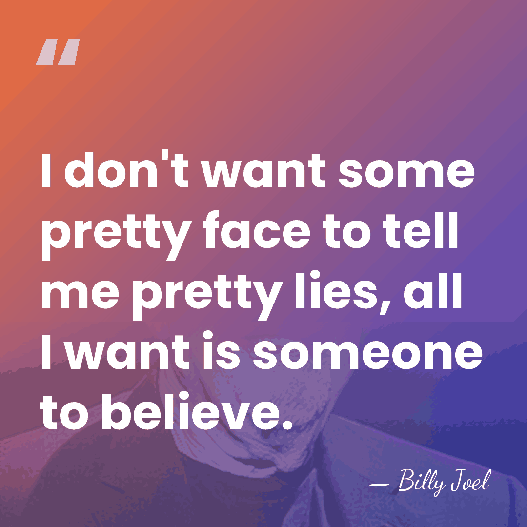 I don't want some pretty face to tell me pretty lies, all&hellip; - Billy Joel