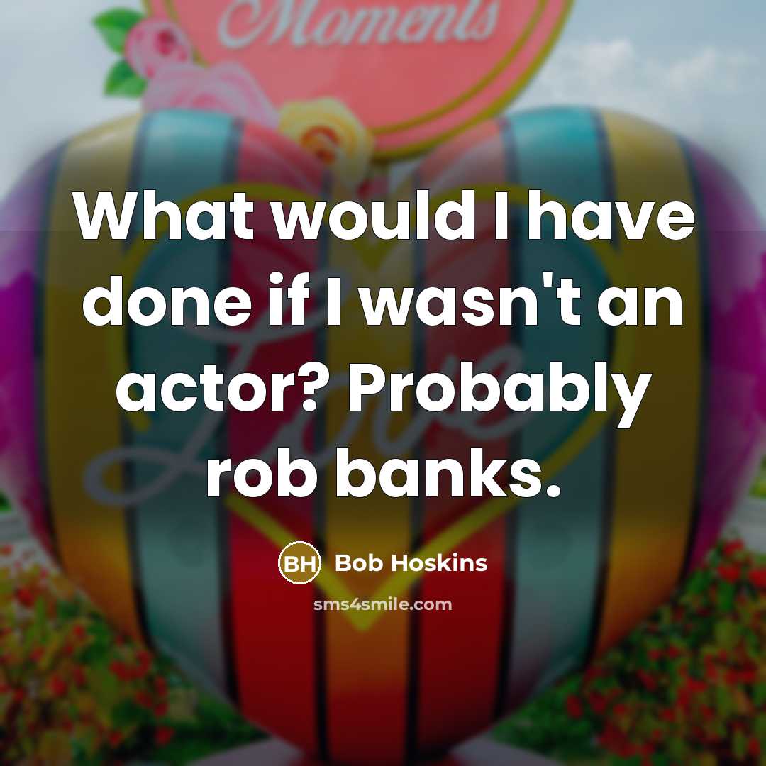 “What would I have done if I wasn't an actor?…” quote by Bob Hoskins