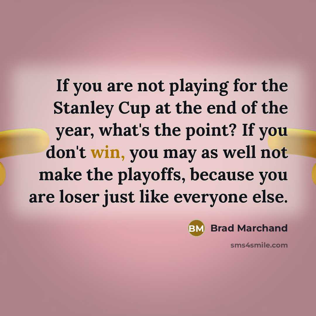 “If you are not playing for the Stanley Cup at…” quote by Brad Marchand