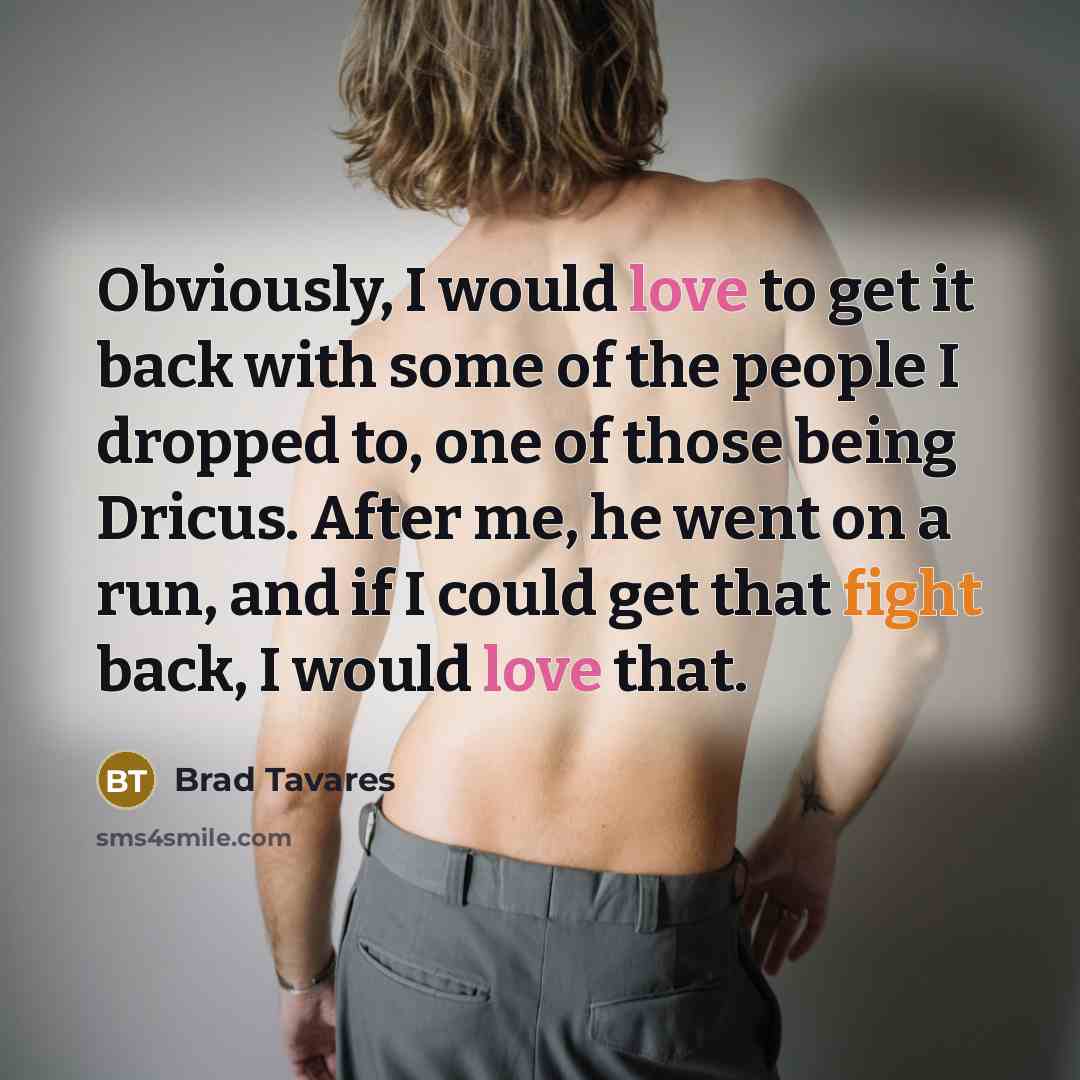 “Obviously, I would love to get it back with some…” quote by Brad Tavares