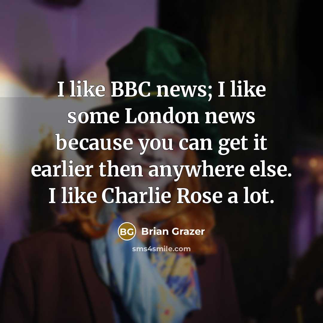 “I like BBC news; I like some London news because…” quote by Brian Grazer