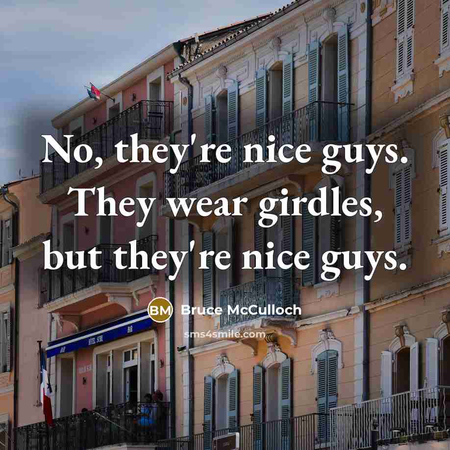 “No, they're nice guys. They wear girdles, but they're nice…” quote by Bruce McCulloch