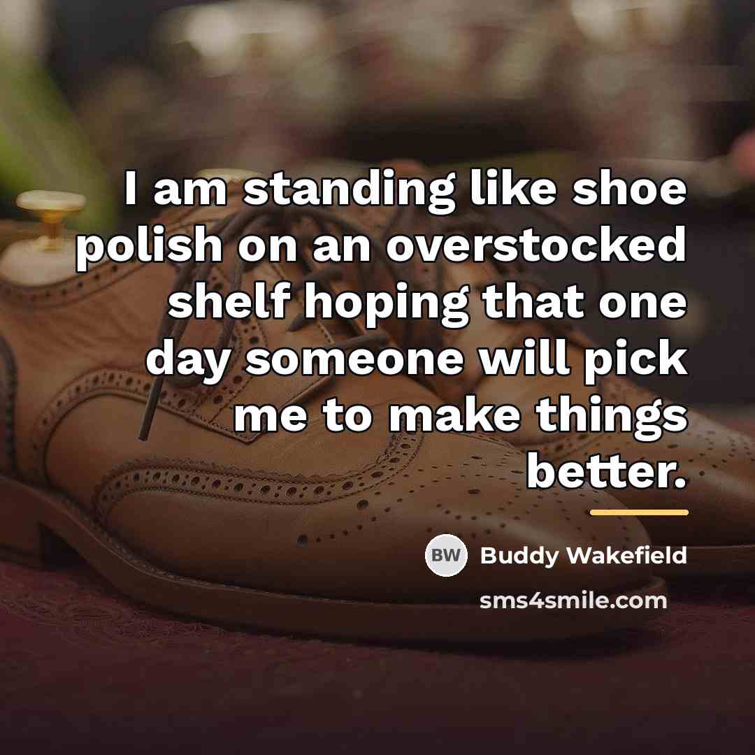 “I am standing like shoe polish on an overstocked shelf…” quote by Buddy Wakefield