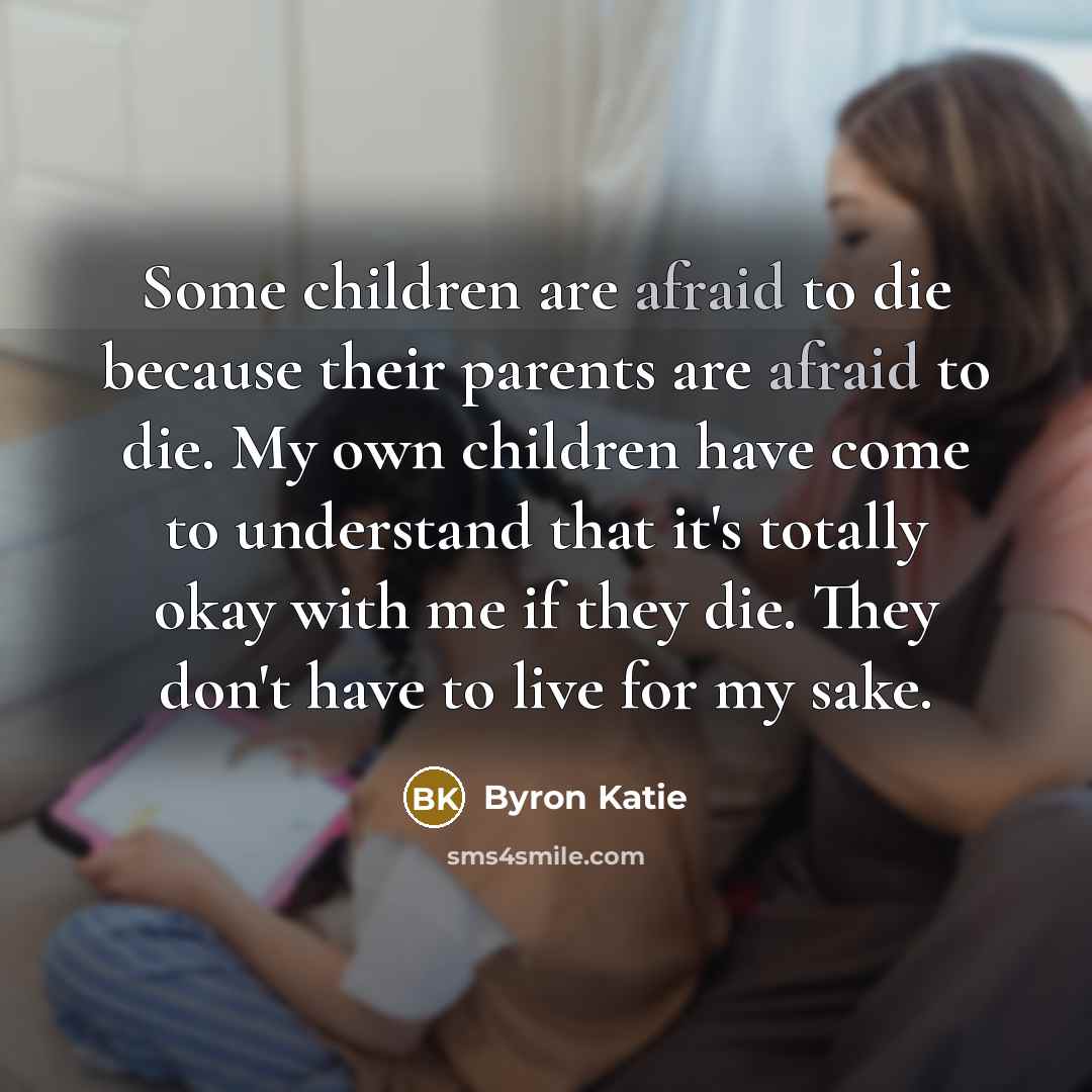 “Some children are afraid to die because their parents are…” quote by Byron Katie