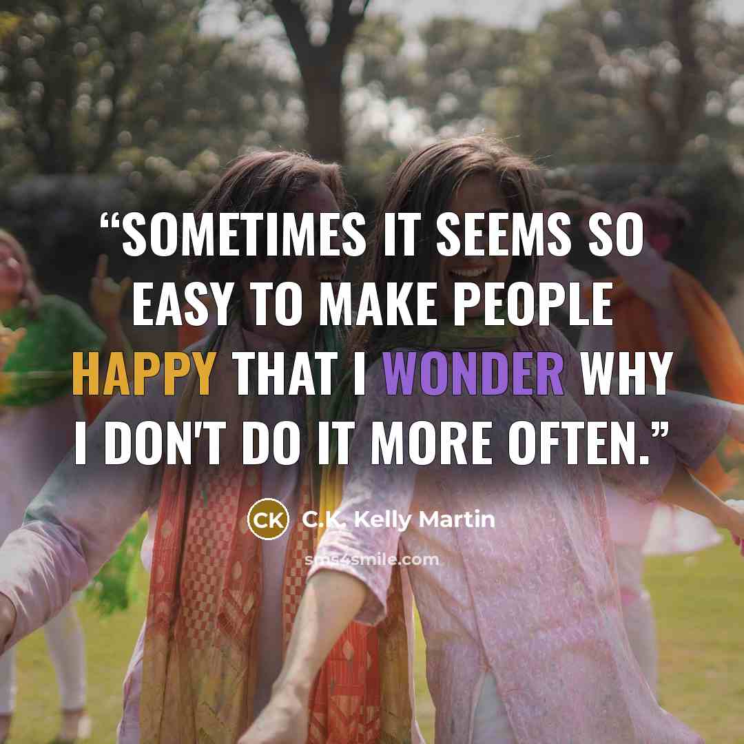 “Sometimes it seems so easy to make people happy that I wonder why I don't do it more often.” quote by C.K. Kelly Martin