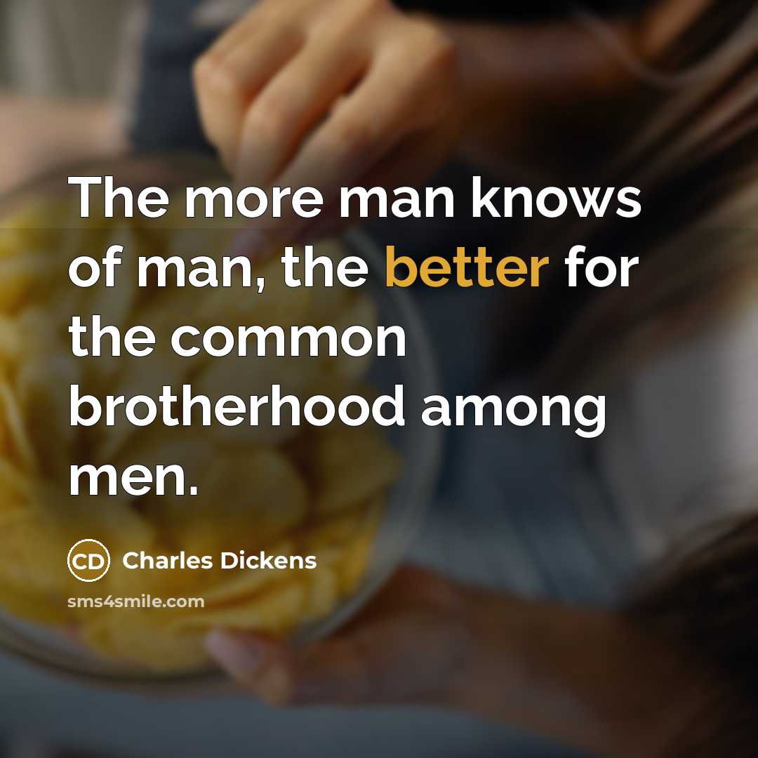 “The more man knows of man, the better for the…” quote by Charles Dickens