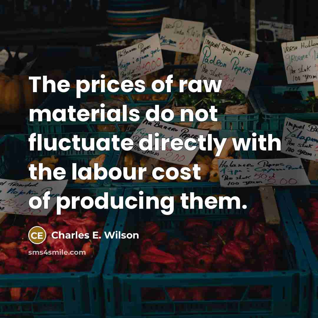 “The prices of raw materials do not fluctuate directly with…” quote by Charles E. Wilson