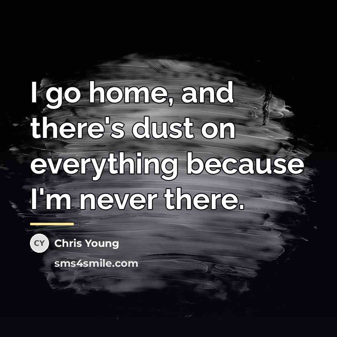 “I go home, and there's dust on everything because I'm…” quote by Chris Young