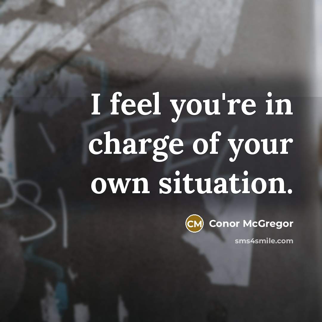 “I feel you're in charge of your own situation.” quote by Conor McGregor