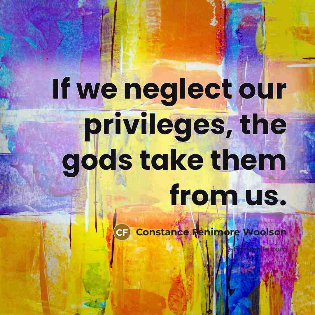 “If we neglect our privileges, the gods take them from…” quote by Constance Fenimore Woolson