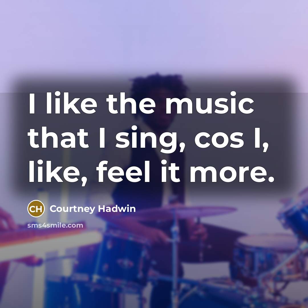“I like the music that I sing, cos I, like,…” quote by Courtney Hadwin