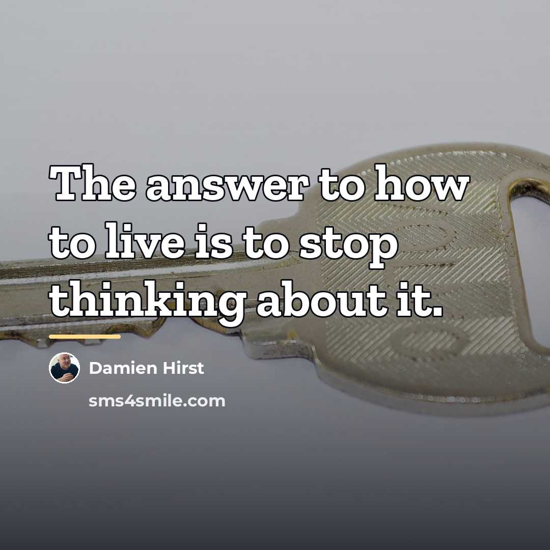 “The answer to how to live is to stop thinking…” quote by Damien Hirst