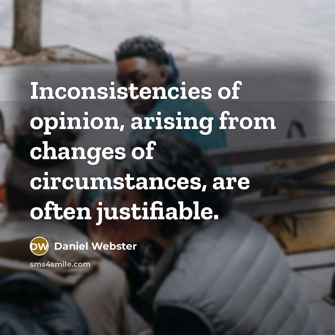 “Inconsistencies of opinion, arising from changes of circumstances, are often justifiable.” quote by Daniel Webster