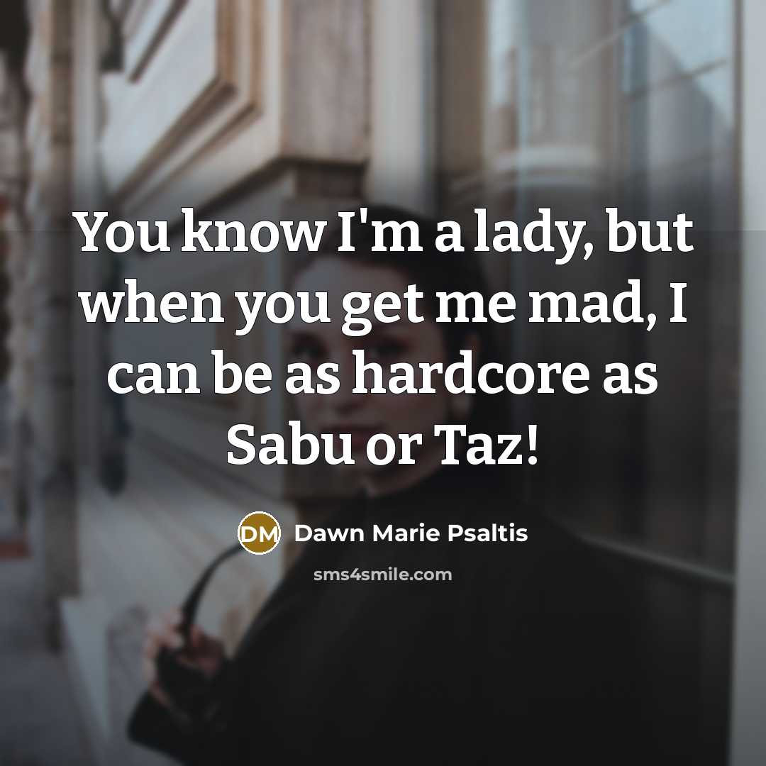 “You know I'm a lady, but when you get me…” quote by Dawn Marie Psaltis