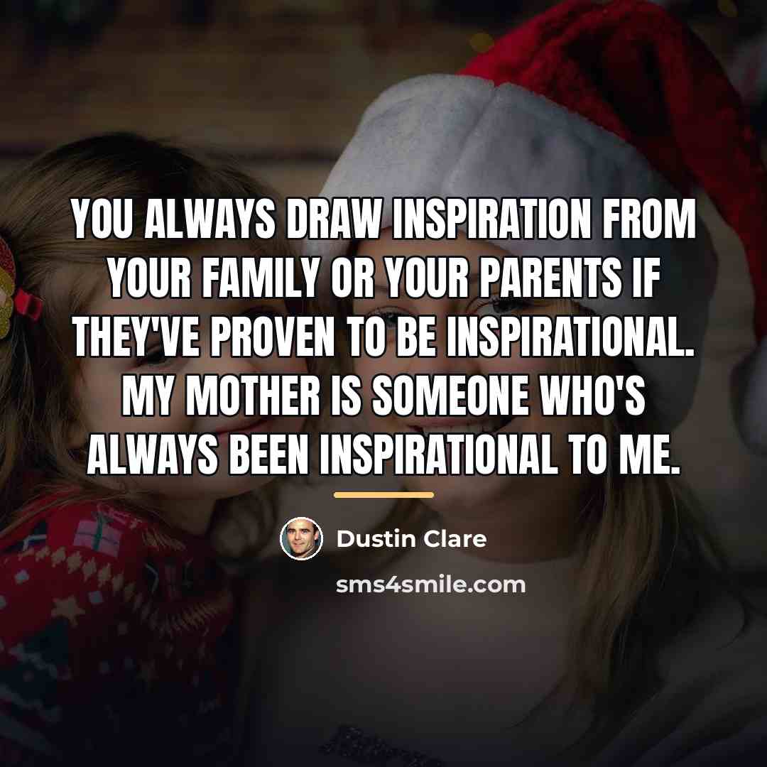 “You always draw inspiration from your family or your parents…” quote by Dustin Clare