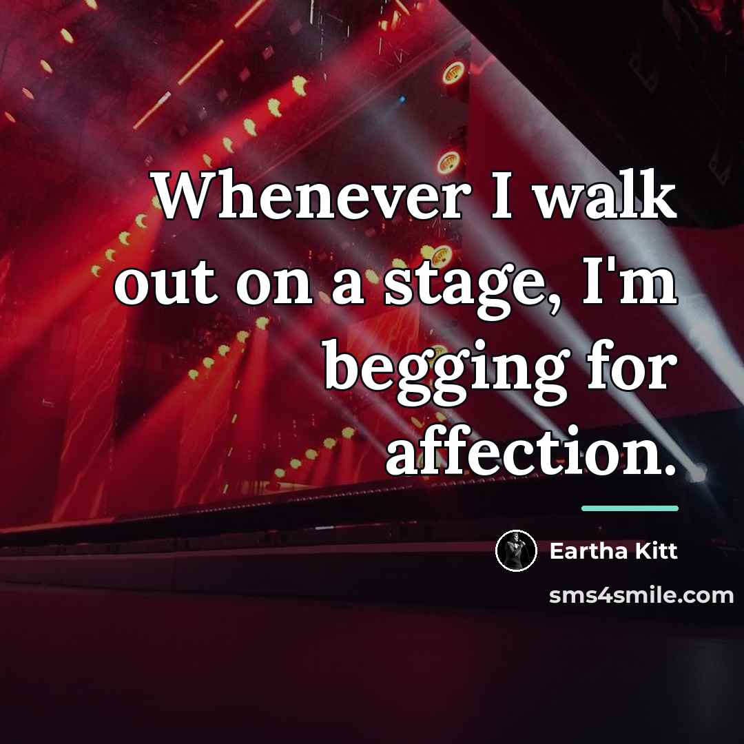 “Whenever I walk out on a stage, I'm begging for…” quote by Eartha Kitt