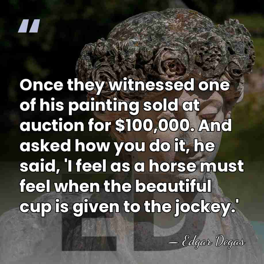 Once they witnessed one of his painting sold at auction for $100,000.&hellip; - Edgar Degas