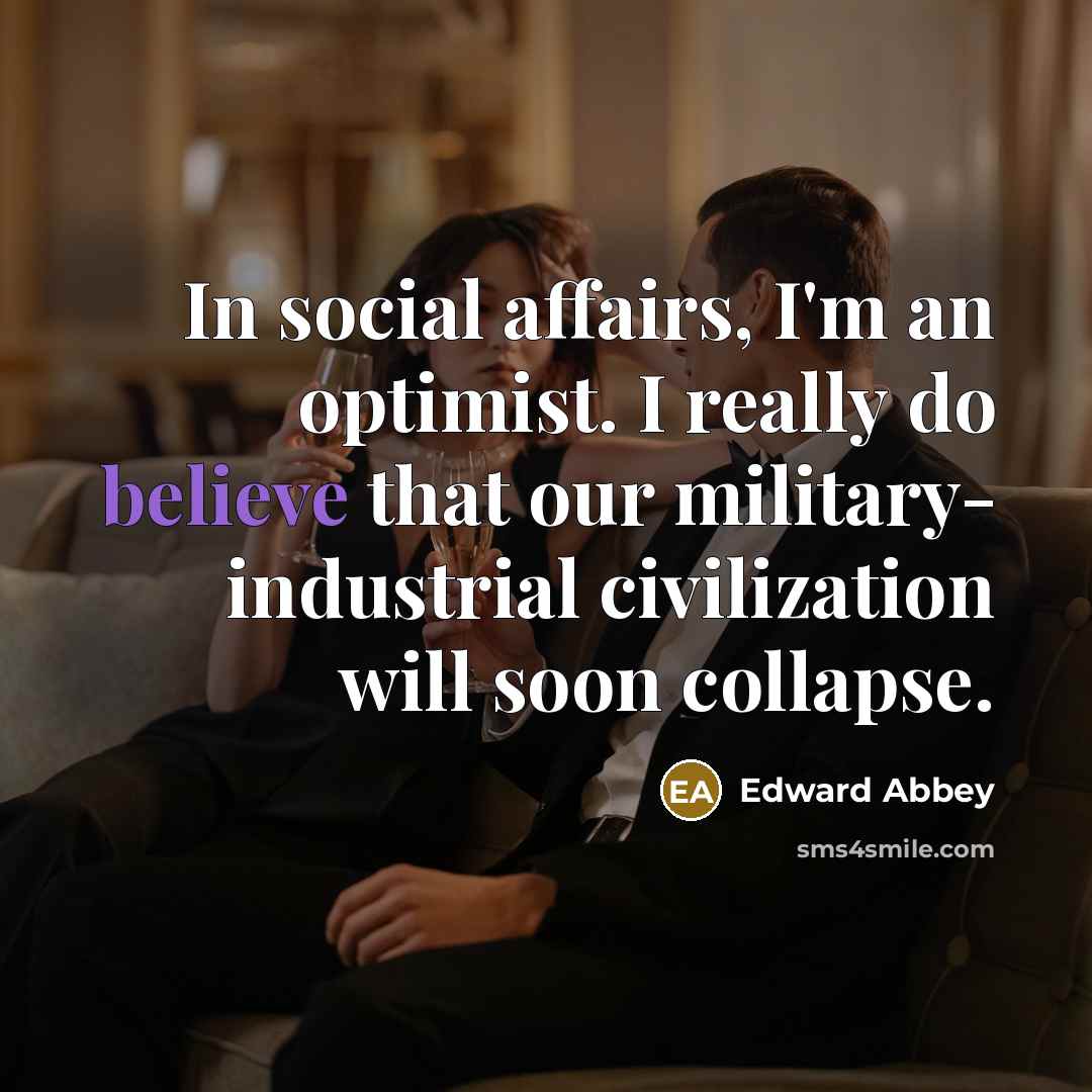 “In social affairs, I'm an optimist. I really do believe…” quote by Edward Abbey