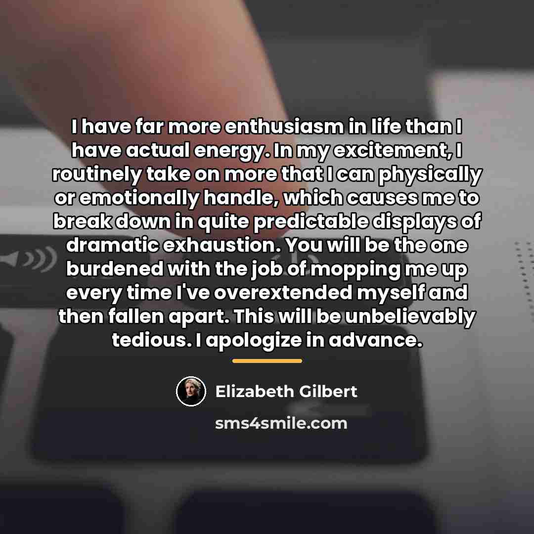 “I have far more enthusiasm in life than I have…” quote by Elizabeth Gilbert