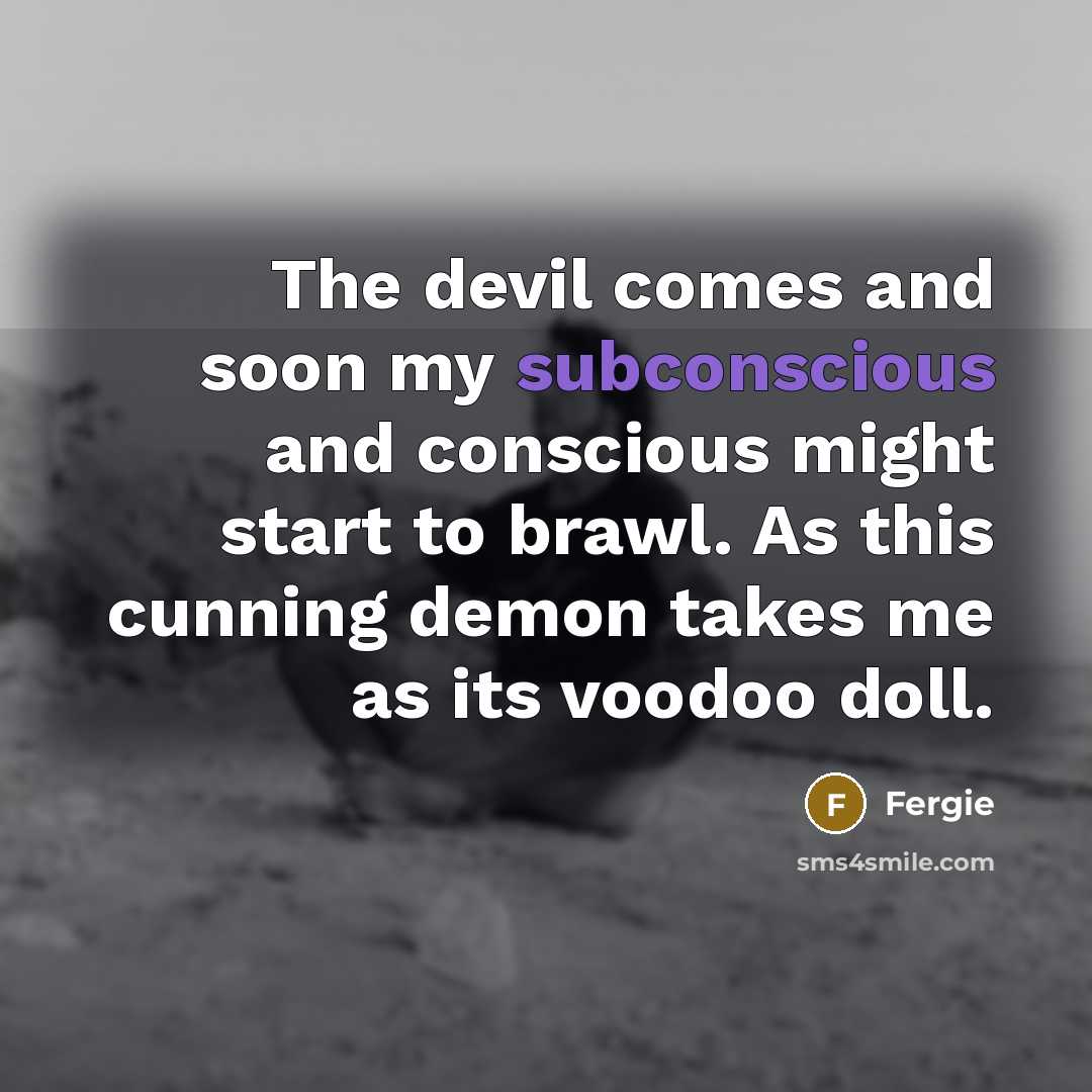 “The devil comes and soon my subconscious and conscious might…” quote by Fergie