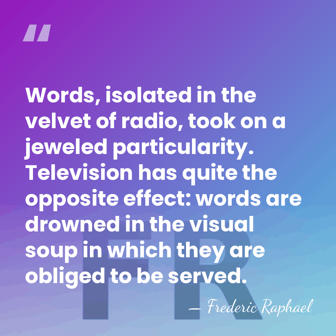 Words, isolated in the velvet of radio, took on a jeweled particularity.&hellip; - Frederic Raphael