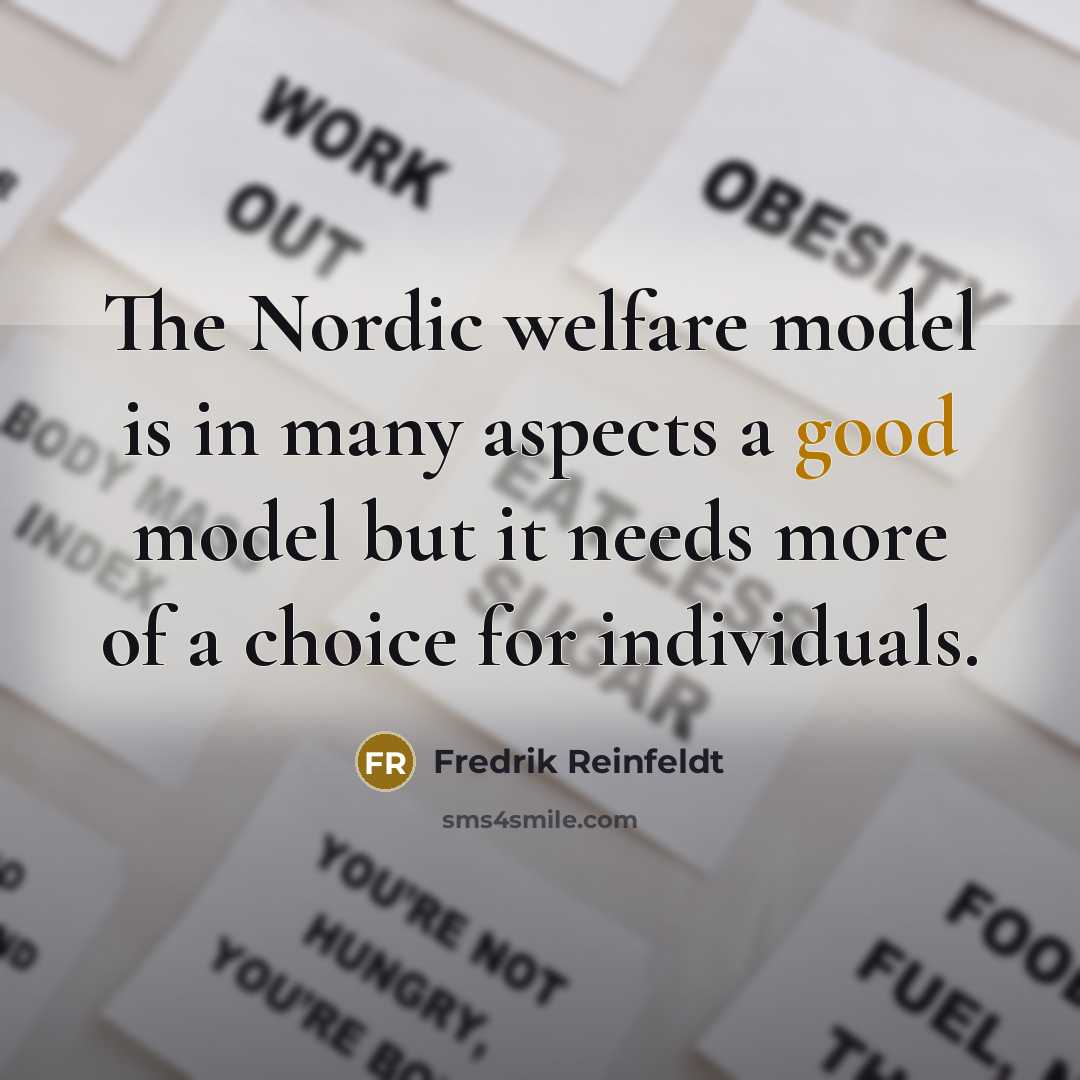 “The Nordic welfare model is in many aspects a good model but it needs more of a choice for individuals.” quote by Fredrik Reinfeldt