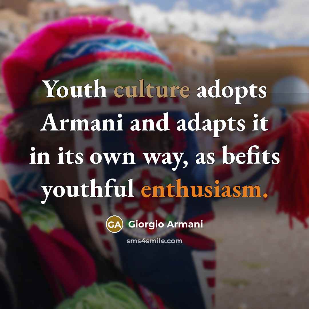 “Youth culture adopts Armani and adapts it in its own…” quote by Giorgio Armani