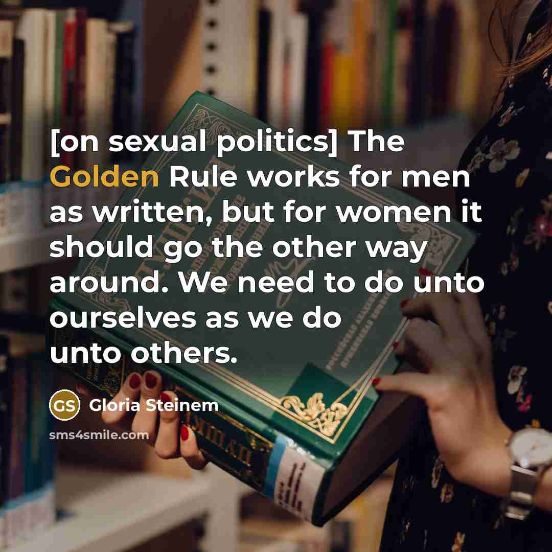 “[on sexual politics] The Golden Rule works for men as…” quote by Gloria Steinem