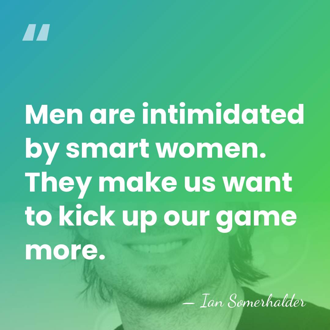 Men are intimidated by smart women. They make us want to kick&hellip; - Ian Somerhalder
