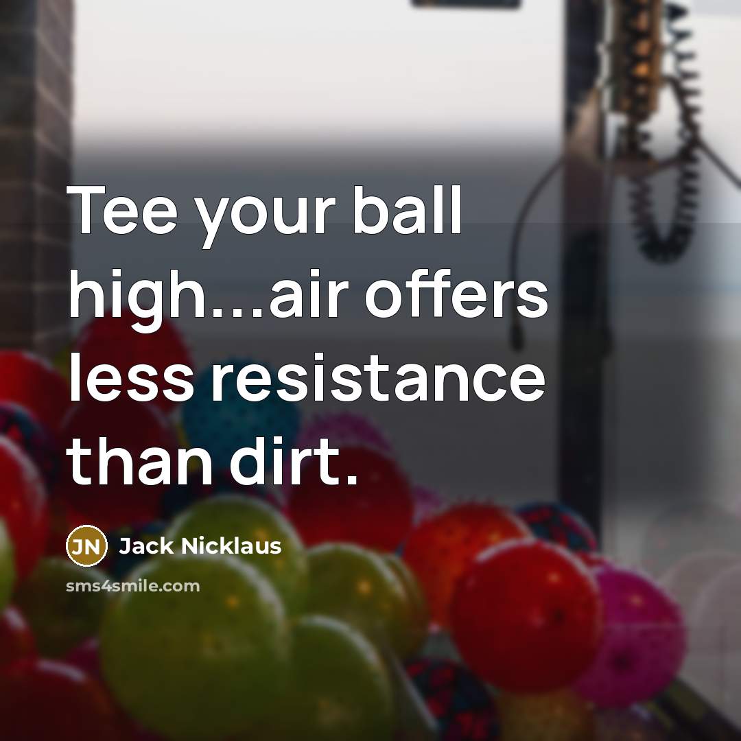 “Tee your ball high...air offers less resistance than dirt.…” quote by Jack Nicklaus
